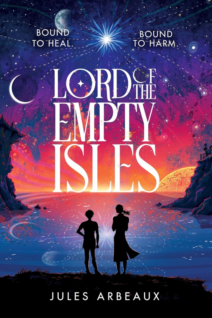 Image is the cover of the book Lord of the Empty Isles, by Jules Arbeaux, showing cliffs and a wide space that might be reflections in water, and a scifi-y sky with several planets and moon visible, and two figures standing on the maybe-shore. There is text up top saying "Bound to heal. Bound to harm."